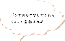 パンでおもてなしできたらちょっと素敵よね